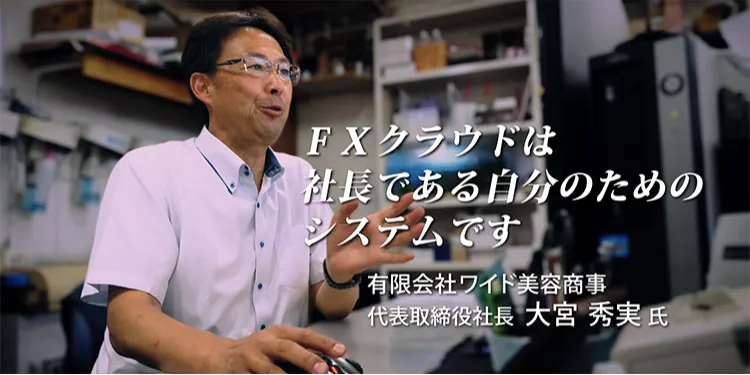 FXクラウド活用事例動画【CASE2】FXクラウドは社長である自分のためのシステムです