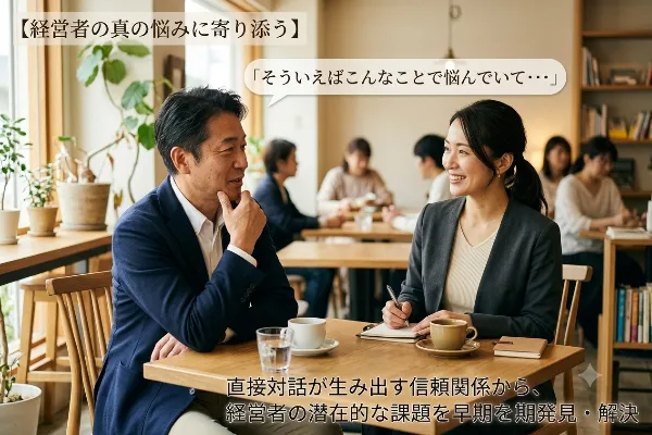 【経営者の真の悩みに寄り添う】「そういえばこんなことで悩んでいて…」直接対話が生み出す信頼関係から、経営者の潜在的な課題を早期発見・解決
